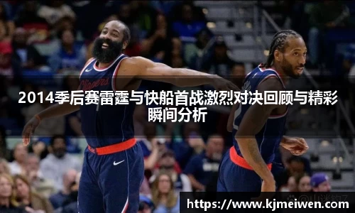 2014季后赛雷霆与快船首战激烈对决回顾与精彩瞬间分析