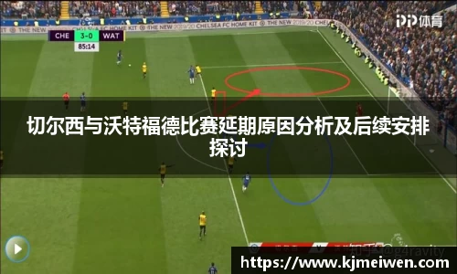 切尔西与沃特福德比赛延期原因分析及后续安排探讨