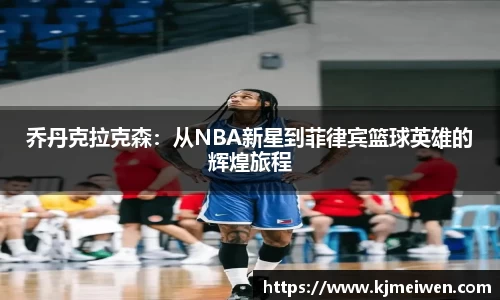 乔丹克拉克森：从NBA新星到菲律宾篮球英雄的辉煌旅程