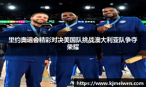 里约奥运会精彩对决美国队挑战澳大利亚队争夺荣耀