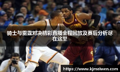 骑士与雷霆对决精彩直播全程回放及赛后分析尽在这里